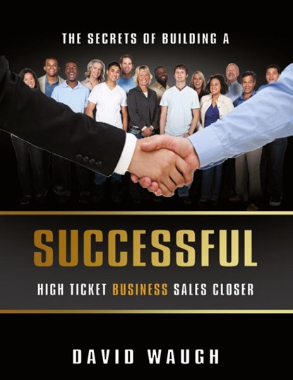 The Secrets Of Building A Successful High Ticket Business Sales Closer, David Waugh - Paperback - 9789563101270