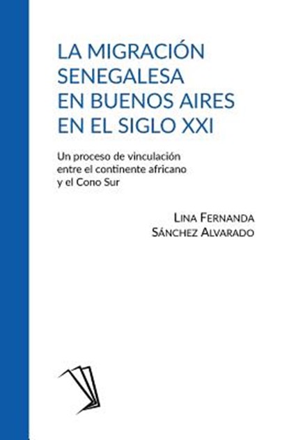 La migración senegalesa en Buenos Aires en el siglo XXI: Un proceso de vinculación entre el continente africano y el Cono Sur, Lina Fernanda Sánchez Alvarado - Paperback - 9789584826053