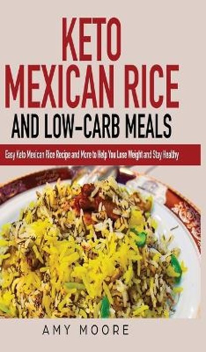 Keto Mexican Rice and Low-Carb Meals Easy Keto Mexican Rice Recipe and More to Help You Lose Weight and Stay Healthy, Amy Moore - Ebook - 9789657775073