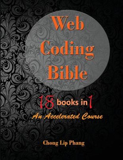 Web Coding Bible (18 Books in 1 -- HTML, CSS, Javascript, PHP, SQL, XML, SVG, Canvas, WebGL, Java Applet, ActionScript, htaccess, jQuery, WordPress, SEO and many more), Chong Lip Phang - Paperback - 9789671317501