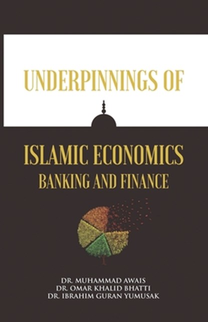Underpinnings of Islamic Economics Banking and Finance, Dr Omar Khalid Bhatti ; Dr Ibrahim Guran Yumusak ; Dr Muhammad Awais - Paperback - 9789697868049