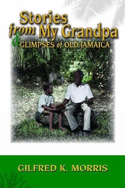 Stories from My Grandpa & Glimpses of Old Jamaica, Gilfred K Morris - Paperback - 9789769557963