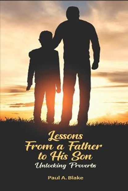 Lessons From a Father to His Son: Unlocking Proverbs, Paul A. Blake - Ebook - 9789769594289