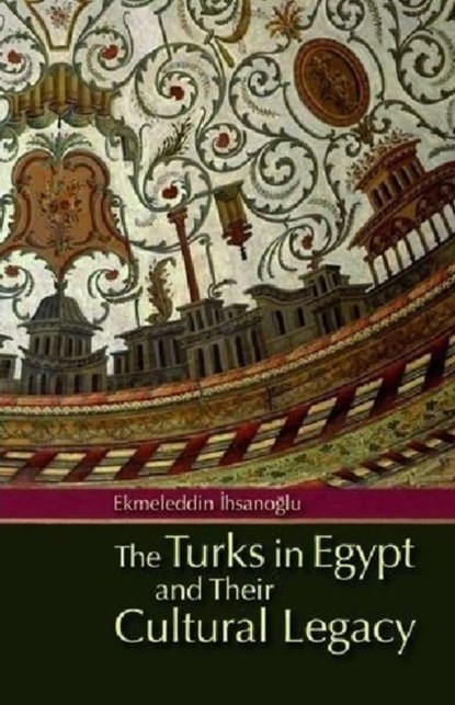 The Turks in Egypt and Their Cultural Legacy, Ekmeleddin Ihsanoglu - Gebonden - 9789774163975