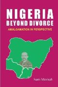 Nigeria Beyond Divorce. Amalgamation in Perspective | Sam Momah | 