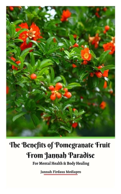 The Benefits of Pomegranate Fruit from Jannah Paradise For Mental Health and Body Healing, Jannah Firdaus Mediapro - Paperback - 9789790272538