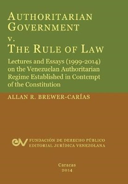 Authoritarian Government V. the Rule of Law. Lectures and Essays (1999-2014) on the Venezuelan Authoritarian Regime Established in Contempt of the Con, Allan R Brewer-Carias - Paperback - 9789803652272