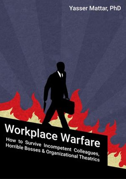 Workplace Warfare: How to Survive Incompetent Colleagues, Horrible Bosses and Organizational Theatrics, Yasser Mattar - Ebook - 9789810956660
