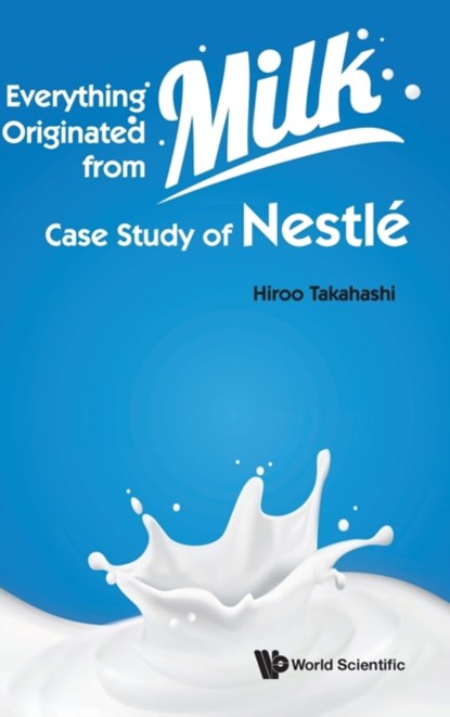 Everything Originated From Milk: Case Study Of Nestle, HIROO (HAKUOH UNIV,  Japan) Takahashi - Gebonden - 9789811234088