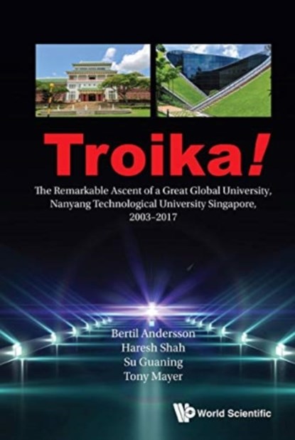 Troika!: The Remarkable Ascent Of A Great Global University, Nanyang Technological University Singapore, 2003-2017, BERTIL (NTU,  S'pore) Andersson ; Haresh (Ntu, S'pore) Shah ; Guaning (Ntu, S'pore) Su ; Tony (Ntu, S'pore) Mayer - Gebonden - 9789811236051