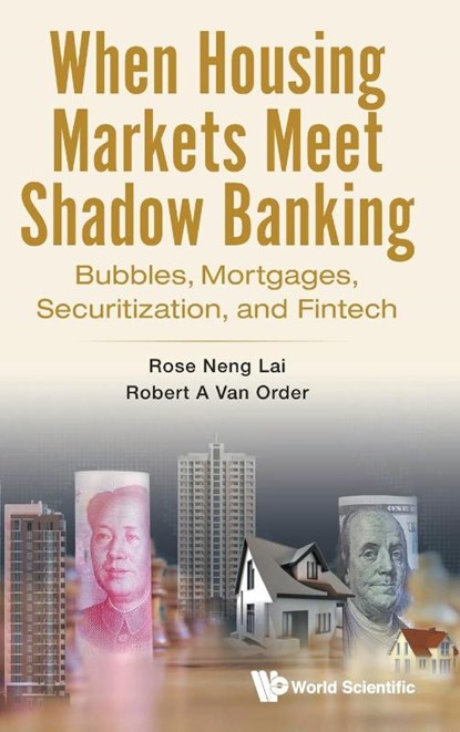 When Housing Markets Meet Shadow Banking: Bubbles, Mortgages, Securitization, And Fintech, Rose Neng (Univ Of Macau Lai ; Robert A Van (George Washington Univ Order - Gebonden - 9789811283871