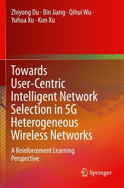 Towards User-Centric Intelligent Network Selection in 5G Heterogeneous Wireless Networks, Zhiyong Du ; Bin Jiang ; Qihui Wu ; Yuhua Xu - Paperback - 9789811511226