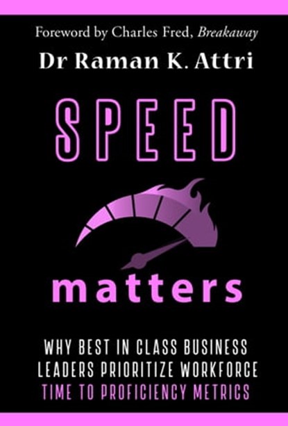 Speed Matters: Why Best in Class Business Leaders Prioritize Workforce Time to Proficiency Metrics, Raman K Attri - Ebook - 9789811805363