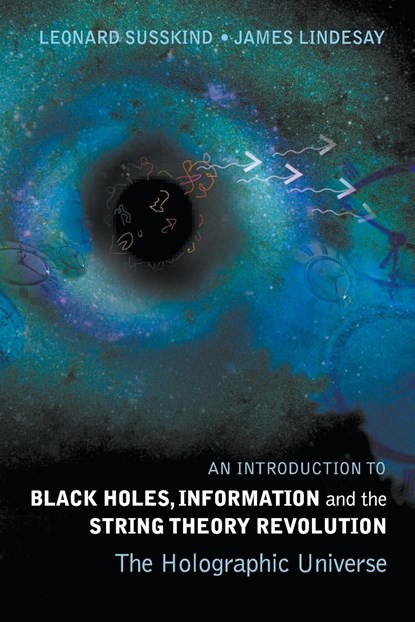 Introduction To Black Holes, Information And The String Theory Revolution, An: The Holographic Universe, LEONARD (STANFORD UNIV,  Usa) Susskind ; James (Howard Univ, Usa) Lindesay - Paperback - 9789812561312