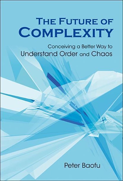 Future Of Complexity, The: Conceiving A Better Way To Understand Order And Chaos, PETER,  PhD (-) Baofu - Gebonden - 9789812708984