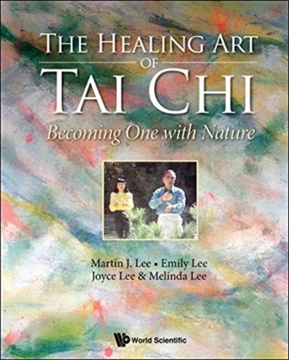 Healing Art Of Tai Chi, The: Becoming One With Nature, MARTIN J (STANFORD UNIV & TAI CHI CULTURAL CENTER,  Los Altos, Usa) Lee ; Emily (Tai Chi Cultural Center, Los Altos, Usa) Lee ; Joyce (.) Lee ; Melinda (.) Lee - Gebonden - 9789813271883