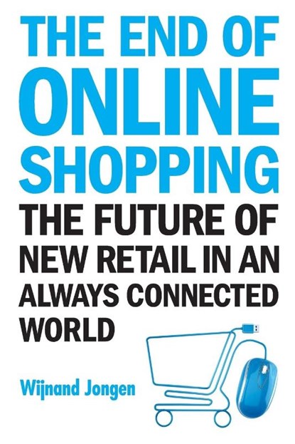 End Of Online Shopping, The: The Future Of New Retail In An Always Connected World, Wijnand (Ecommerce Europe Jongen - Paperback - 9789813274761