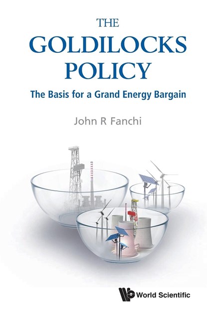 Goldilocks Policy, The: The Basis For A Grand Energy Bargain, JOHN R (TEXAS CHRISTIAN UNIV,  Usa) Fanchi - Paperback - 9789813277441