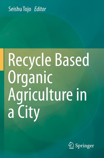 Recycle Based Organic Agriculture in a City, Seishu Tojo - Paperback - 9789813298743