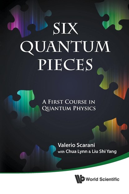 Six Quantum Pieces: A First Course In Quantum Physics, VALERIO (NUS,  S'pore) Scarani ; Lynn (Nus High Sch Of Math & Science, S'pore) Chua ; Shi Yang (Nus High Sch Of Math & Science, S'pore) Liu - Paperback - 9789814327541