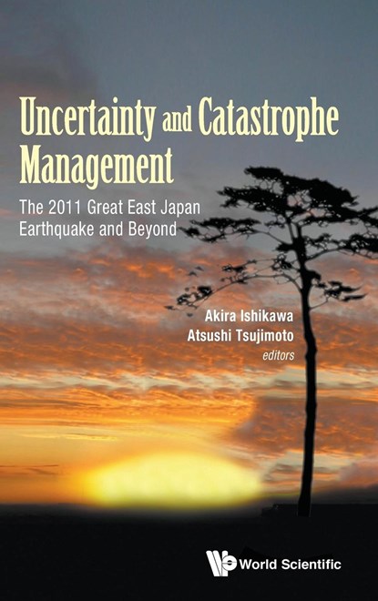 Uncertainty And Catastrophe Management: The 2011 Great East Japan Earthquake And Beyond, AKIRA (AOYAMA GAKUIN UNIV,  Japan & Univ Of Hawaii, Usa) Ishikawa ; Atsushi (Hokkaido Univ, Japan) Tsujimoto - Gebonden - 9789814644952