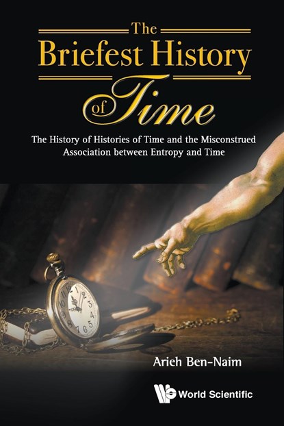 Briefest History Of Time, The: The History Of Histories Of Time And The Misconstrued Association Between Entropy And Time, ARIEH (THE HEBREW UNIV OF JERUSALEM,  Israel) Ben-naim - Paperback - 9789814749855