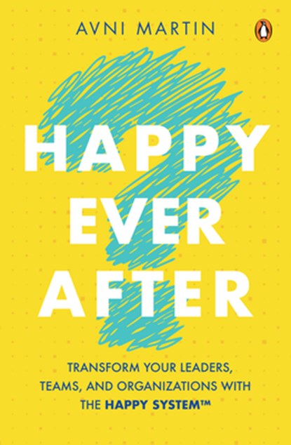 Happy Ever After: Transform Your Leaders, Teams, and Organizations with the Happy System(tm), Avni Martin - Paperback - 9789815127072