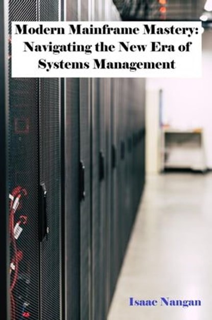 Modern Mainframe Mastery: Navigating the New Era of Systems Management, Isaac Nangan - Ebook - 9789815194395
