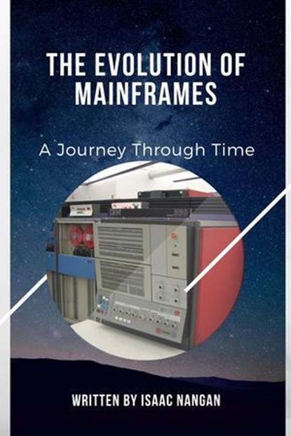 The Evolution of Mainframes: A Journey Through Time, Isaac Nangan - Ebook - 9789815194487