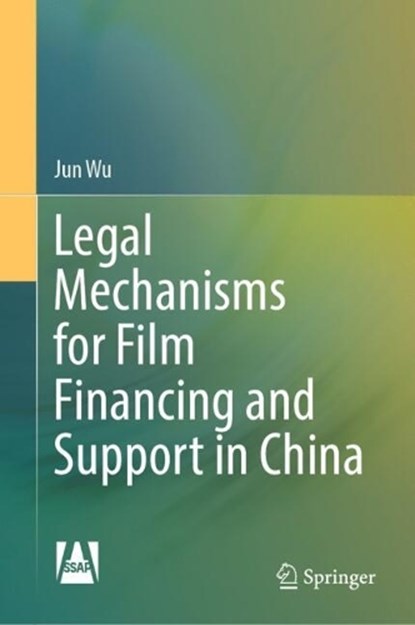 Legal Mechanisms for Film Financing and Support in China, Jun Wu - Gebonden - 9789819509218