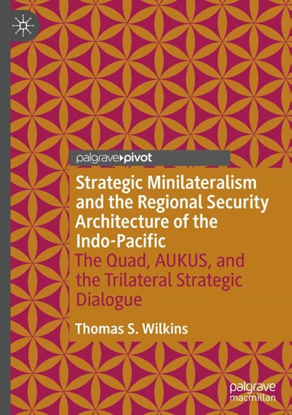 Strategic Minilateralism and the Regional Security Architecture of the Indo-Pacific, Thomas S. Wilkins - Gebonden - 9789819647903