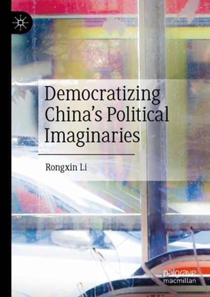 Democratizing China's Political Imaginaries, Rongxin Li - Paperback - 9789819736720