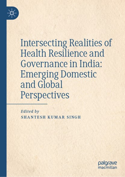 Intersecting Realities of Health Resilience and Governance in India: Emerging Domestic and Global Perspectives, Shantesh Kumar Singh - Gebonden - 9789819790951