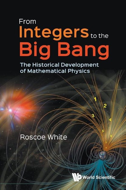From Integers To The Big Bang: The Historical Development Of Mathematical Physics, Roscoe B (Princeton Plasma Physics Laboratoy White - Paperback - 9789819822485
