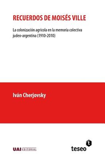 Recuerdos de Moisés Ville: La colonización agrícola en la memoria colectiva judeo-argentina (1910-2010), Iván Cherjovsky - Paperback - 9789877231243