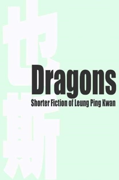 Dragons – Shorter Fiction of Leung Ping Kwan, Leung Ping Kwan ; Laura Ng ; John Minford ; Wendy Chan ; Jasmine Tong Man - Gebonden - 9789882371903
