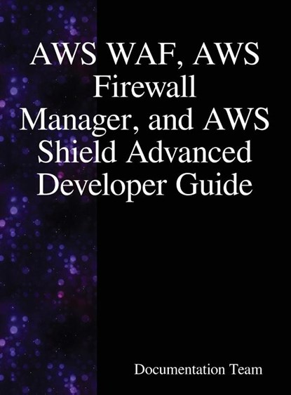 AWS WAF, AWS Firewall Manager, and AWS Shield Advanced Developer Guide, Documentation Team - Gebonden - 9789888407866