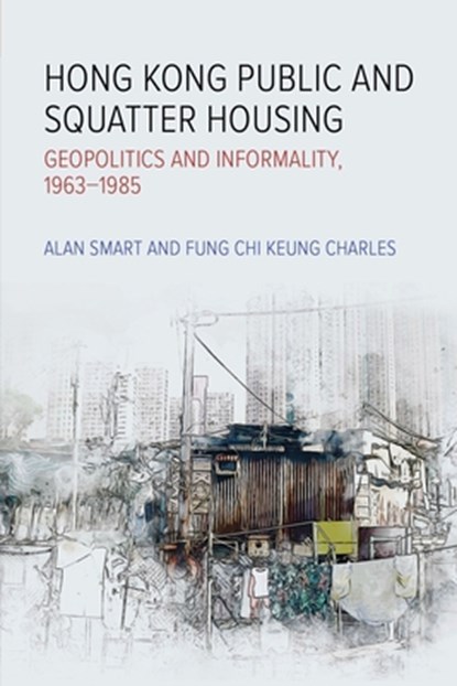 Hong Kong Public and Squatter Housing: Geopolitics and Informality, 1963-1985, Alan Smart - Paperback - 9789888805648