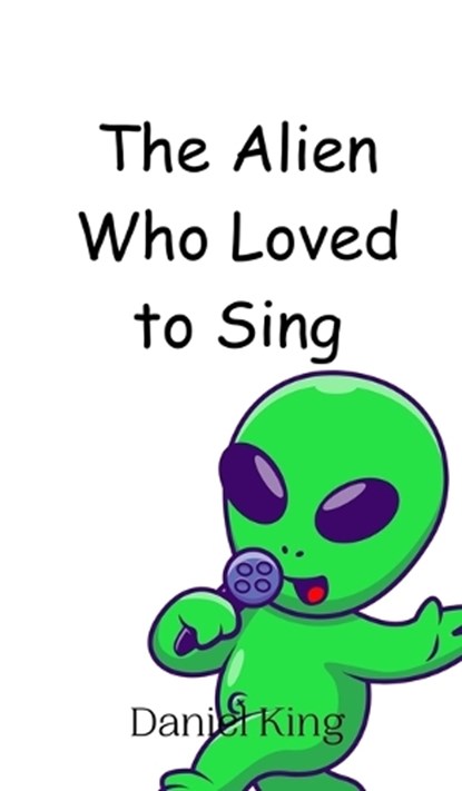 The Alien Who Loved to Sing, Daniel King - Gebonden - 9789908012445