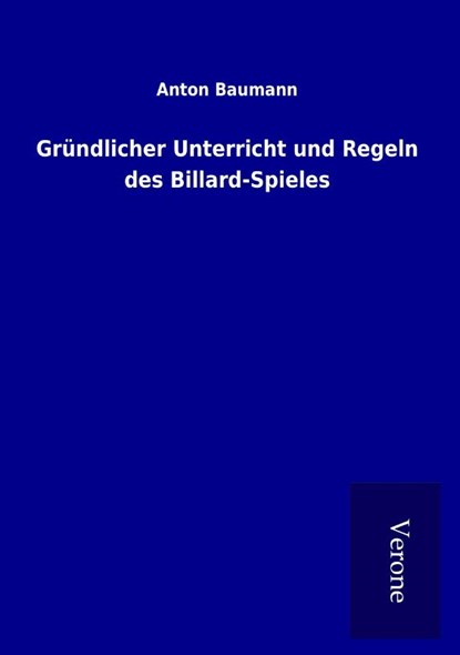 Gründlicher Unterricht und Regeln des Billard-Spieles, Anton Baumann - Paperback - 9789925004973