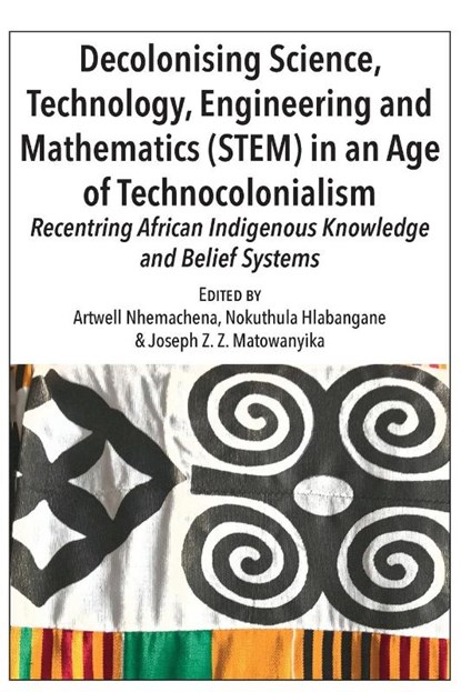 Decolonising Science, Technology, Engineering and Mathematics (STEM) in an Age of Technocolonialism, Artwell Nhemachena ; Nokuthula Hlabangane ; Joseph Z Z Matowanyika - Paperback - 9789956551866