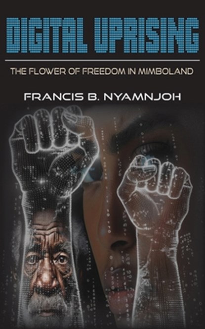 Digital Uprising: The Flower of Freedom in Mimboland, Francis B. Nyamnjoh - Paperback - 9789956554775