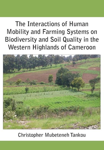 The Interactions of Human Mobility and Farming Systems on Biodiversity and Soil Quality in the Western Highlands of Cameroon, Christopher Mubeteneh Tankou - Paperback - 9789956791897