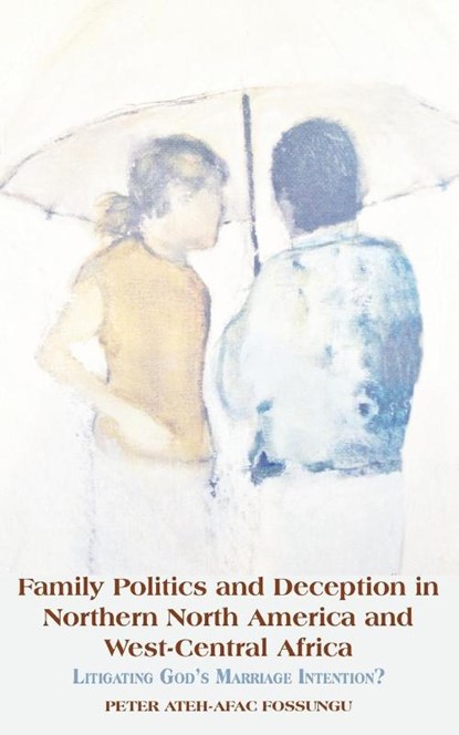 Family Politics and Deception in Northern North America and West-Central Africa. Litigating God's Marriage Intention?, Peter Ateh-Afac Fossungu - Paperback - 9789956792474