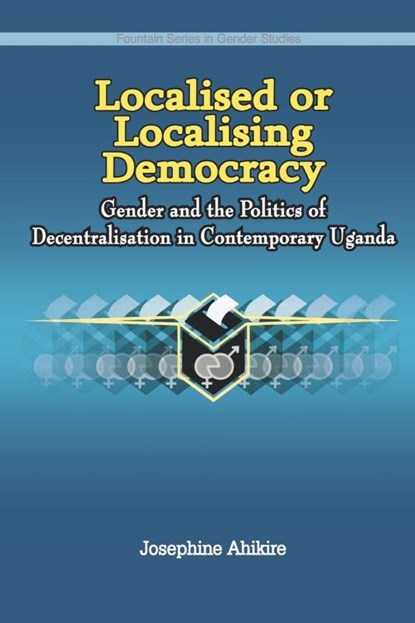 Localised or Localising Democracy. Gender and the Politics of Decentralisation in Contemporary Uganda, Josephine Ahikire - Paperback - 9789970026913