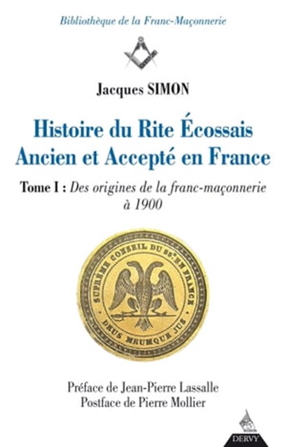 Histoire du Rite Ecossais Ancien et Accepté en France - Tome I : Des origines de la franc-maçonnerie à 1900, Jacques Simon ; Jean-Pierre Lassale ; Pierre Mollier - Ebook - 9791024203911