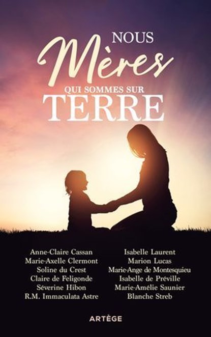 Nous, mères qui sommes sur terre, Immaculata Astre ; Marie-Ange de Montesquieu ; Anne-Claire Cassan ; Isabelle Laurent ; Claire de Féligonde ; Blanche Streb ; Séverine Hibon ; Isabelle de Préville ; Soline du Crest ; Marie-Amélie Saunier ; Marie-Axelle Clermont ; Marion Lucas ; Pierre Dur - Ebook - 9791033615699