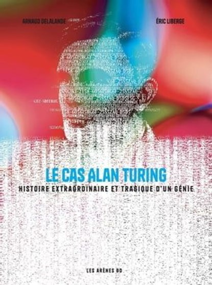 Le Cas Alan Turing - Histoire extraordinaire et tragique d'un génie, Arnaud Delalande ; Eric Liberge - Ebook - 9791037511195