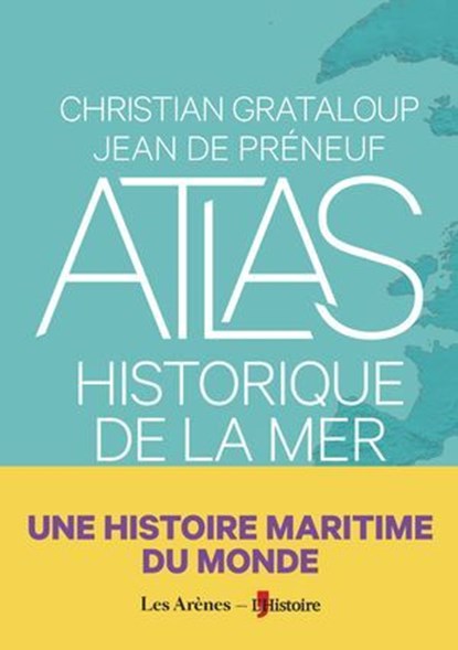 Atlas historique de la mer - Une histoire maritime du monde, Christian Grataloup ; Jean de Preneuf - Ebook - 9791037517340