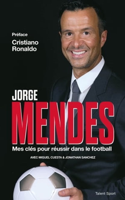 Jorge Mendes : Mes clés pour réussir dans le football, Jorge Mendes ; Cristiano Ronaldo - Ebook - 9791093463339